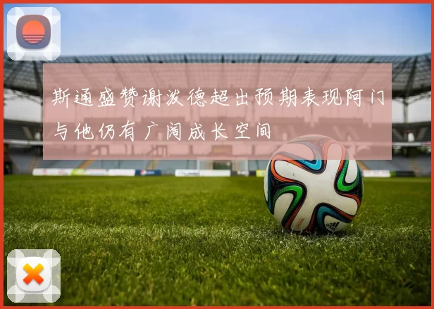 斯通盛赞谢泼德超出预期表现阿门与他仍有广阔成长空间