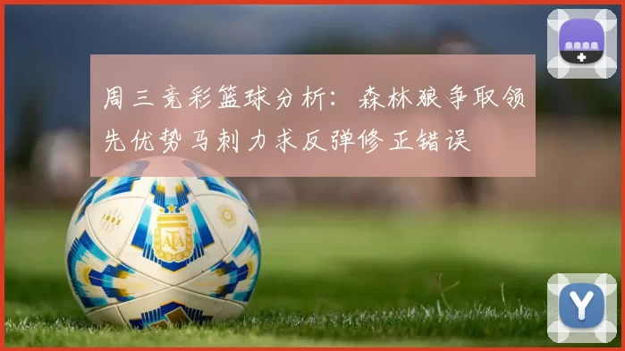 周三竞彩篮球分析：森林狼争取领先优势马刺力求反弹修正错误