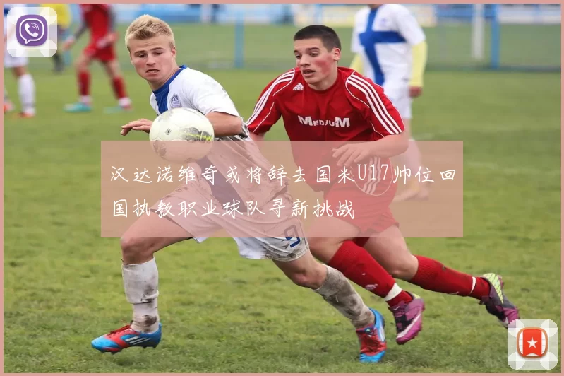 汉达诺维奇或将辞去国米U17帅位回国执教职业球队寻新挑战