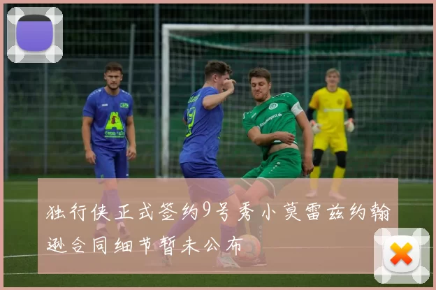 独行侠正式签约9号秀小莫雷兹约翰逊合同细节暂未公布