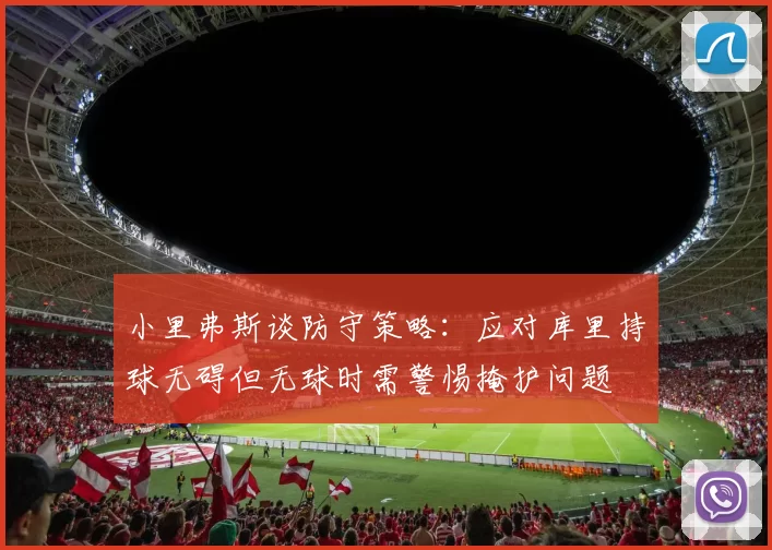 小里弗斯谈防守策略：应对库里持球无碍但无球时需警惕掩护问题
