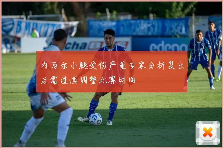 内马尔小腿受伤严重专家分析复出后需谨慎调整比赛时间