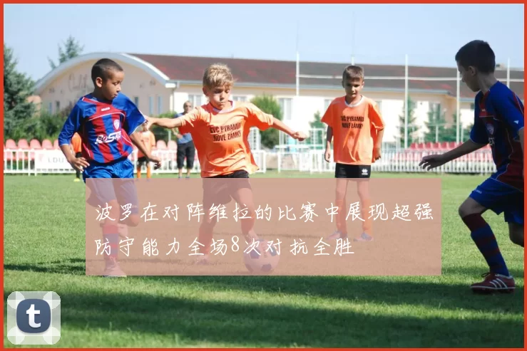 波罗在对阵维拉的比赛中展现超强防守能力全场8次对抗全胜