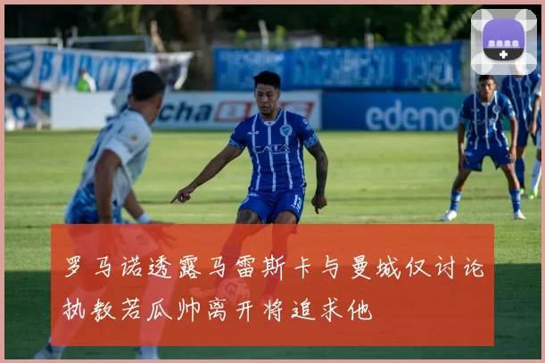 罗马诺透露马雷斯卡与曼城仅讨论执教若瓜帅离开将追求他