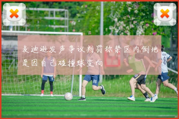 麦迪逊发声争议判罚称禁区内倒地是因自己碰撞球变向